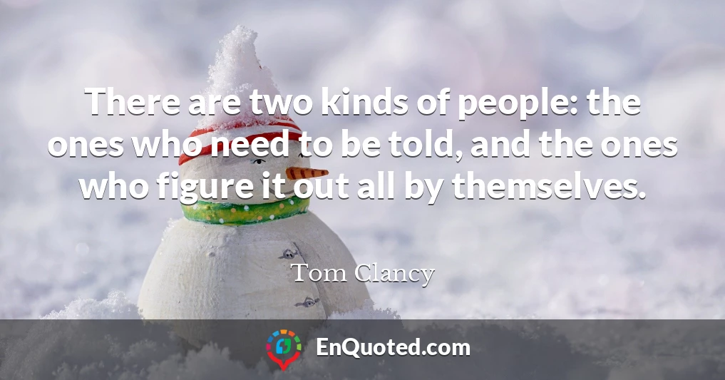 There are two kinds of people: the ones who need to be told, and the ones who figure it out all by themselves.