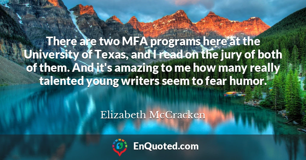 There are two MFA programs here at the University of Texas, and I read on the jury of both of them. And it's amazing to me how many really talented young writers seem to fear humor.