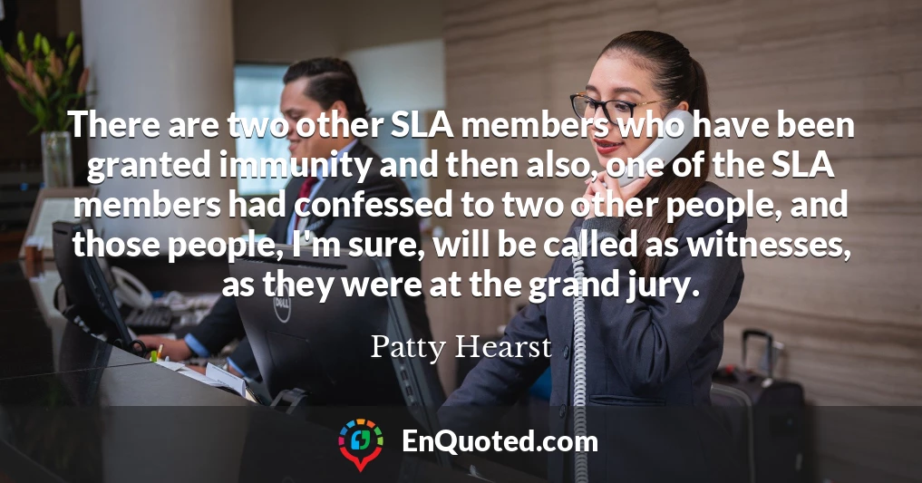 There are two other SLA members who have been granted immunity and then also, one of the SLA members had confessed to two other people, and those people, I'm sure, will be called as witnesses, as they were at the grand jury.