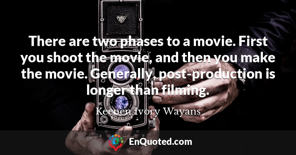 There are two phases to a movie. First you shoot the movie, and then you make the movie. Generally, post-production is longer than filming.