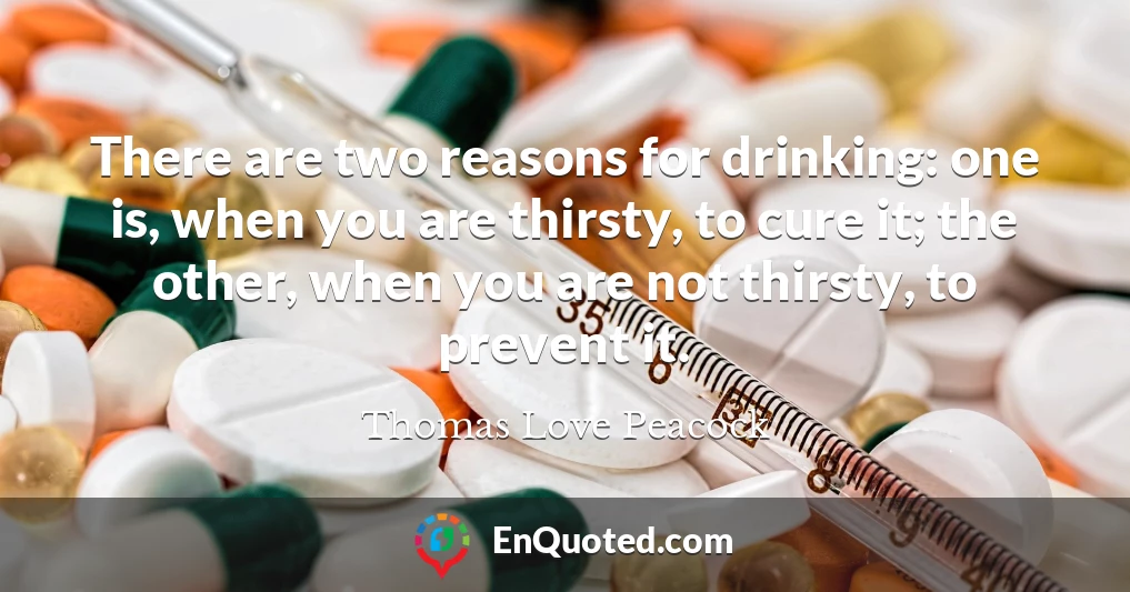 There are two reasons for drinking: one is, when you are thirsty, to cure it; the other, when you are not thirsty, to prevent it.