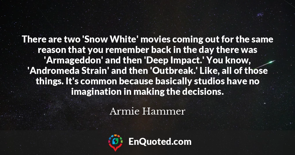 There are two 'Snow White' movies coming out for the same reason that you remember back in the day there was 'Armageddon' and then 'Deep Impact.' You know, 'Andromeda Strain' and then 'Outbreak.' Like, all of those things. It's common because basically studios have no imagination in making the decisions.