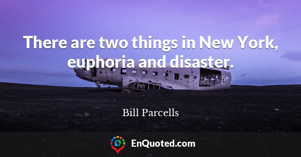 There are two things in New York, euphoria and disaster.