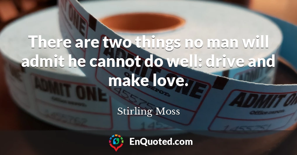 There are two things no man will admit he cannot do well: drive and make love.