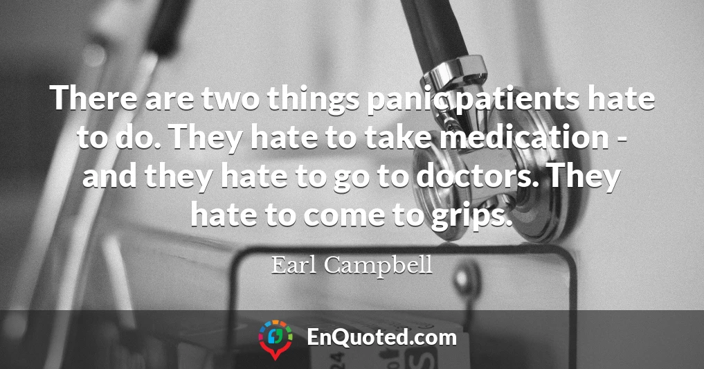 There are two things panic patients hate to do. They hate to take medication - and they hate to go to doctors. They hate to come to grips.