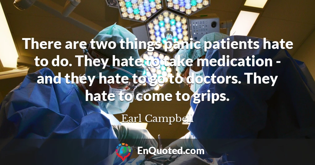 There are two things panic patients hate to do. They hate to take medication - and they hate to go to doctors. They hate to come to grips.