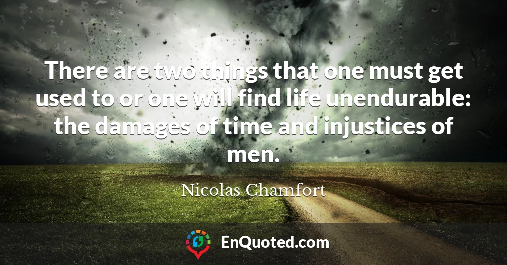 There are two things that one must get used to or one will find life unendurable: the damages of time and injustices of men.