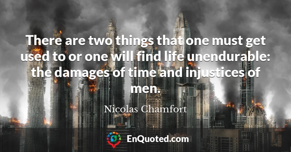 There are two things that one must get used to or one will find life unendurable: the damages of time and injustices of men.