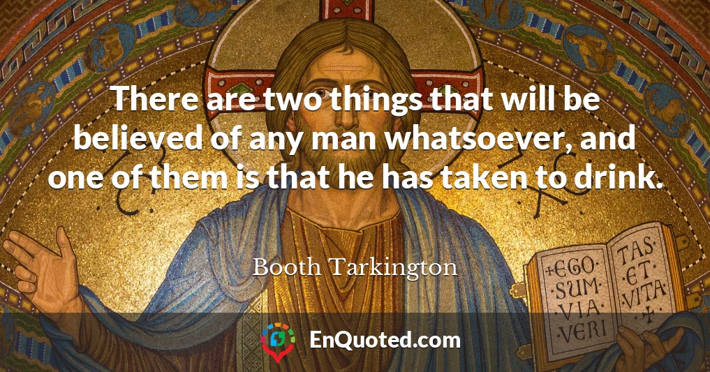 There are two things that will be believed of any man whatsoever, and one of them is that he has taken to drink.