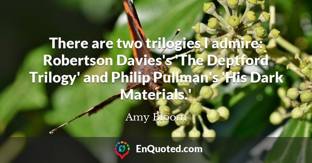 There are two trilogies I admire: Robertson Davies's 'The Deptford Trilogy' and Philip Pullman's 'His Dark Materials.'