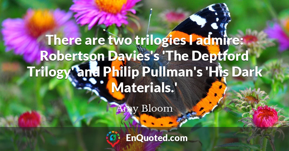 There are two trilogies I admire: Robertson Davies's 'The Deptford Trilogy' and Philip Pullman's 'His Dark Materials.'