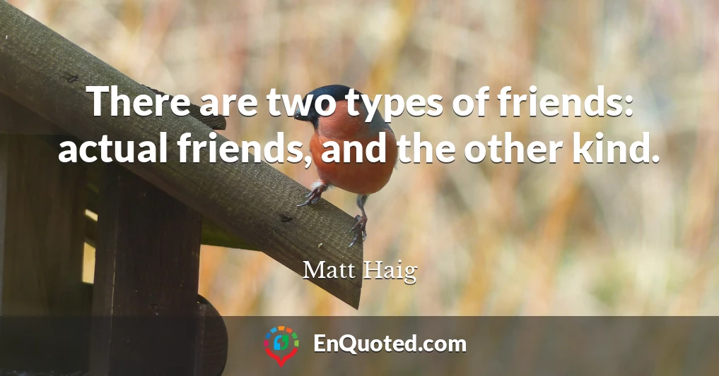 There are two types of friends: actual friends, and the other kind.
