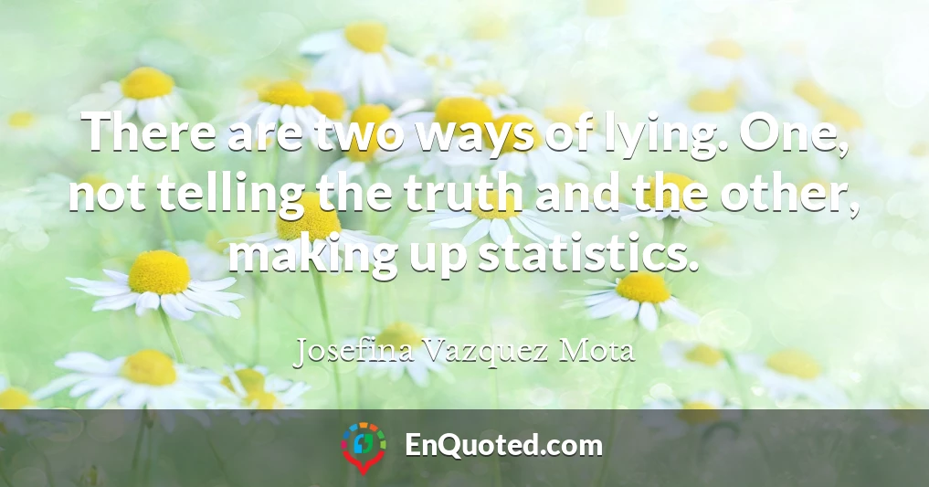 There are two ways of lying. One, not telling the truth and the other, making up statistics.