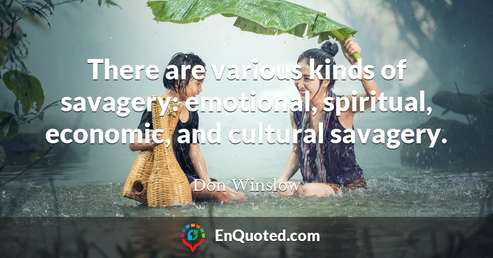 There are various kinds of savagery: emotional, spiritual, economic, and cultural savagery.