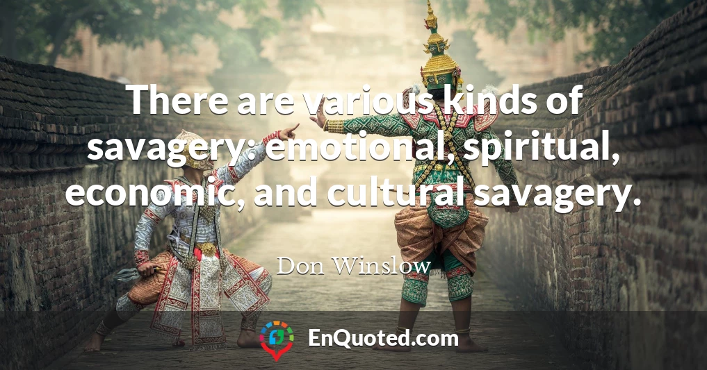 There are various kinds of savagery: emotional, spiritual, economic, and cultural savagery.