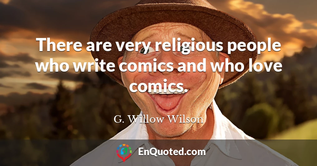 There are very religious people who write comics and who love comics.
