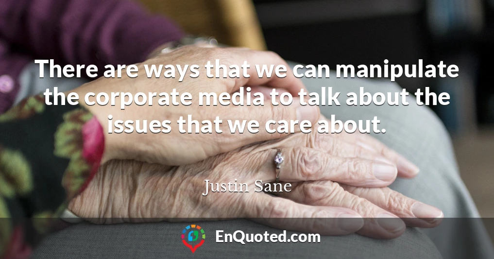 There are ways that we can manipulate the corporate media to talk about the issues that we care about.