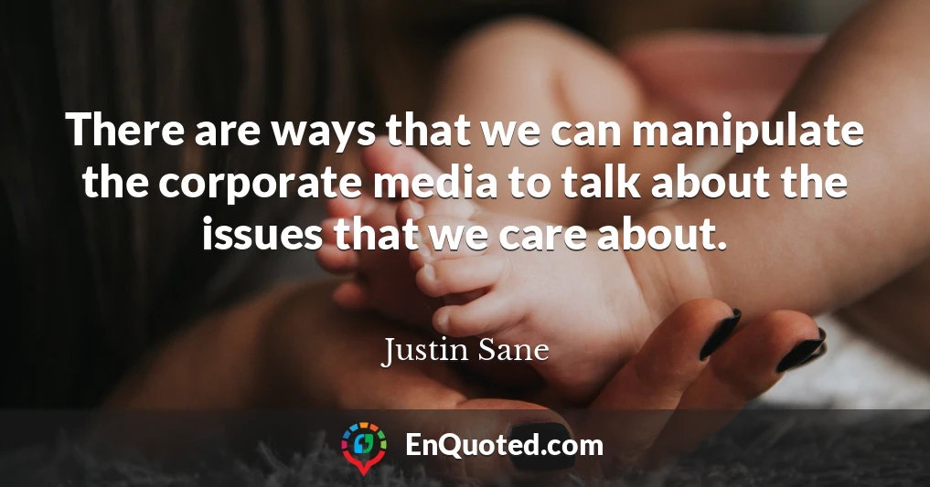 There are ways that we can manipulate the corporate media to talk about the issues that we care about.