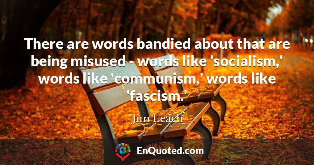 There are words bandied about that are being misused - words like 'socialism,' words like 'communism,' words like 'fascism.'