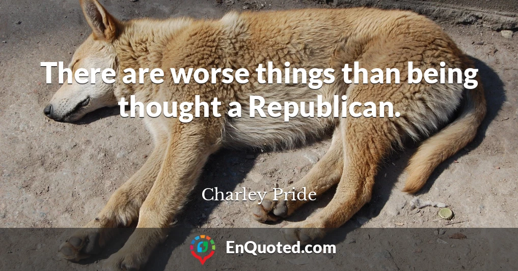 There are worse things than being thought a Republican.