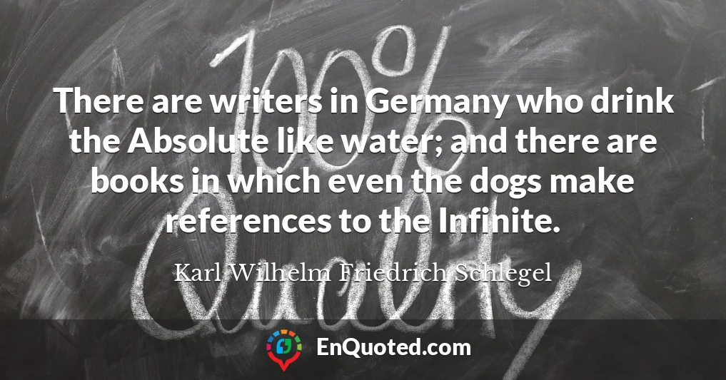 There are writers in Germany who drink the Absolute like water; and there are books in which even the dogs make references to the Infinite.