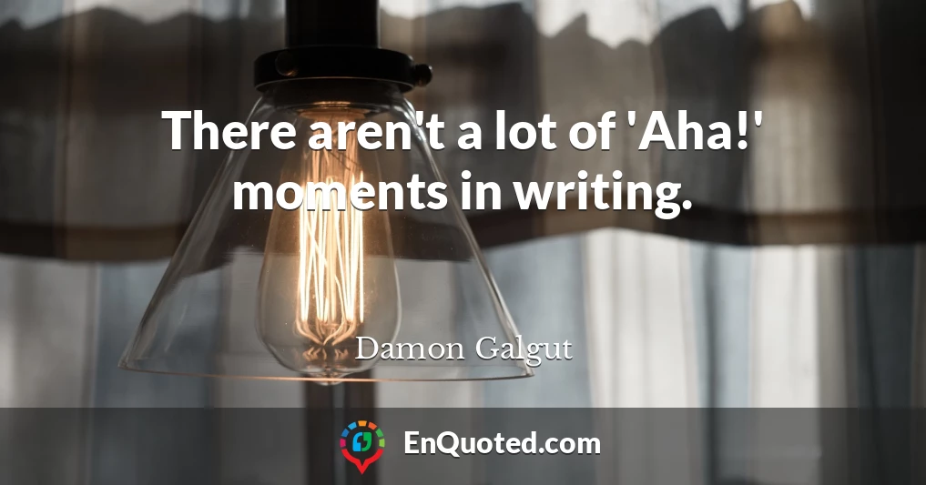 There aren't a lot of 'Aha!' moments in writing.