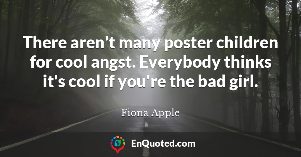 There aren't many poster children for cool angst. Everybody thinks it's cool if you're the bad girl.