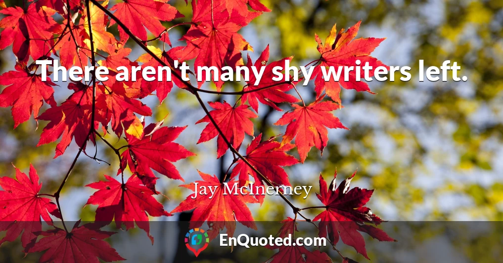 There aren't many shy writers left.