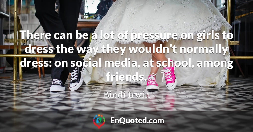 There can be a lot of pressure on girls to dress the way they wouldn't normally dress: on social media, at school, among friends.