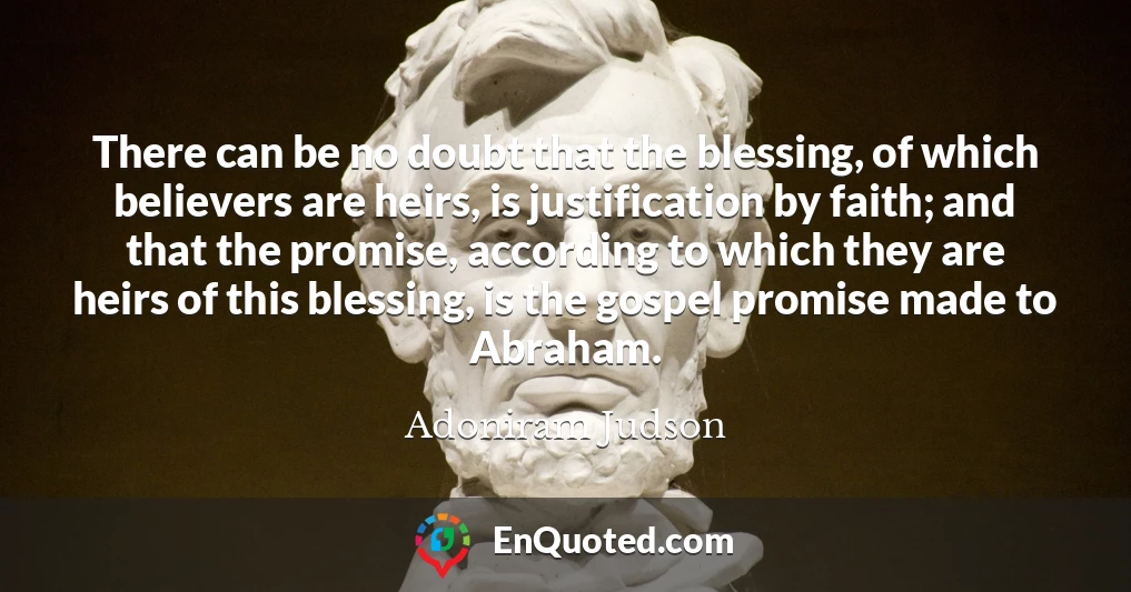 There can be no doubt that the blessing, of which believers are heirs, is justification by faith; and that the promise, according to which they are heirs of this blessing, is the gospel promise made to Abraham.