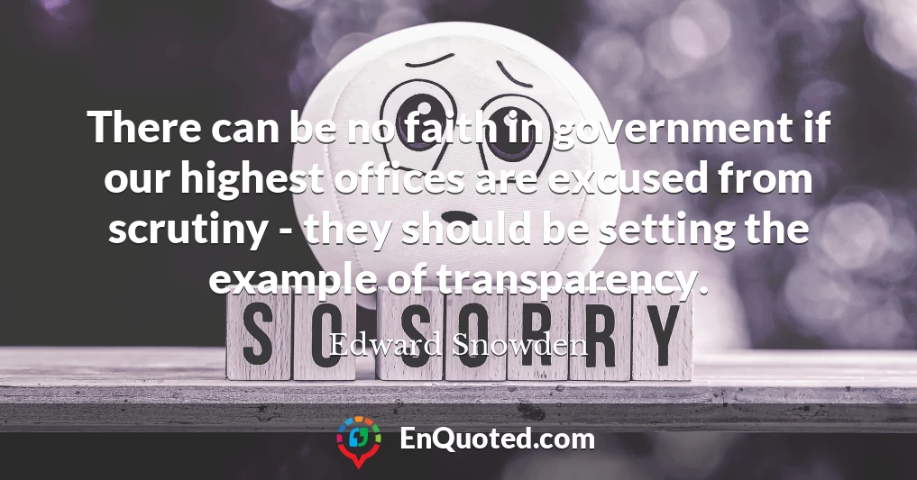 There can be no faith in government if our highest offices are excused from scrutiny - they should be setting the example of transparency.