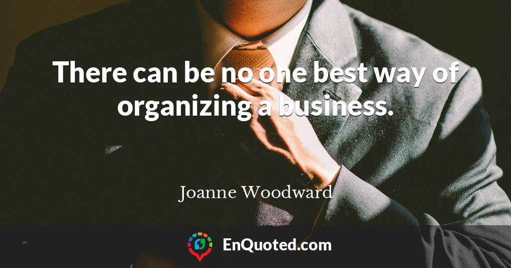 There can be no one best way of organizing a business.