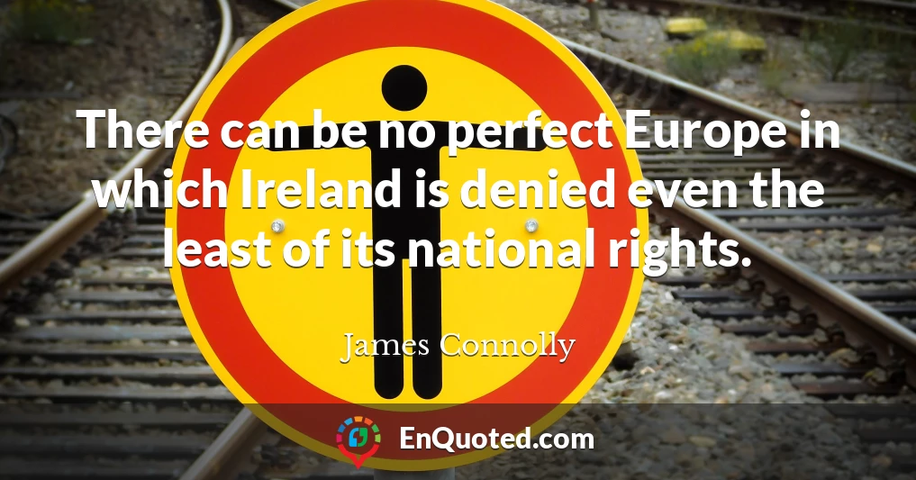 There can be no perfect Europe in which Ireland is denied even the least of its national rights.