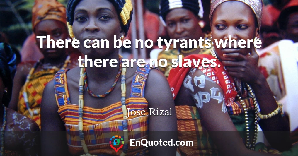 There can be no tyrants where there are no slaves.