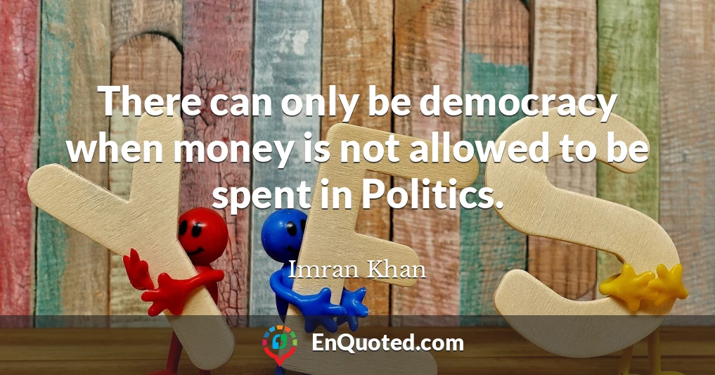 There can only be democracy when money is not allowed to be spent in Politics.
