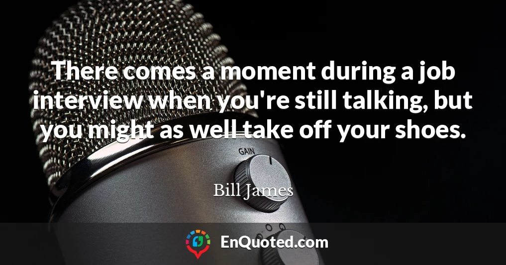 There comes a moment during a job interview when you're still talking, but you might as well take off your shoes.