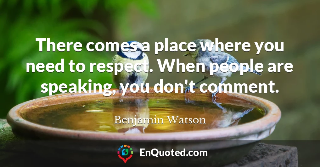 There comes a place where you need to respect. When people are speaking, you don't comment.