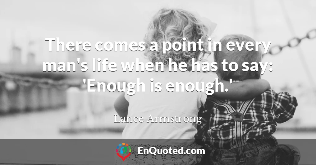 There comes a point in every man's life when he has to say: 'Enough is enough.'