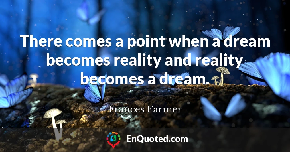 There comes a point when a dream becomes reality and reality becomes a dream.