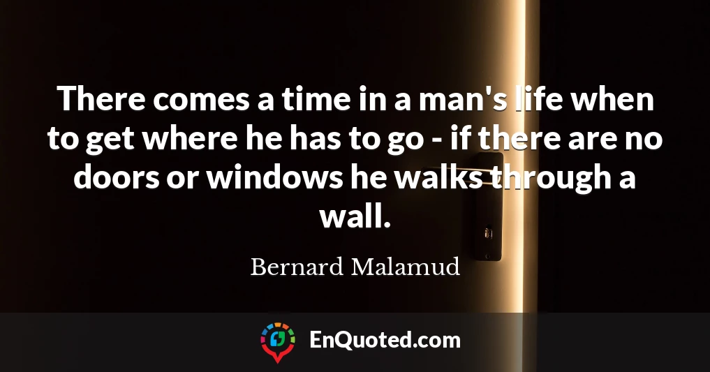 There comes a time in a man's life when to get where he has to go - if there are no doors or windows he walks through a wall.