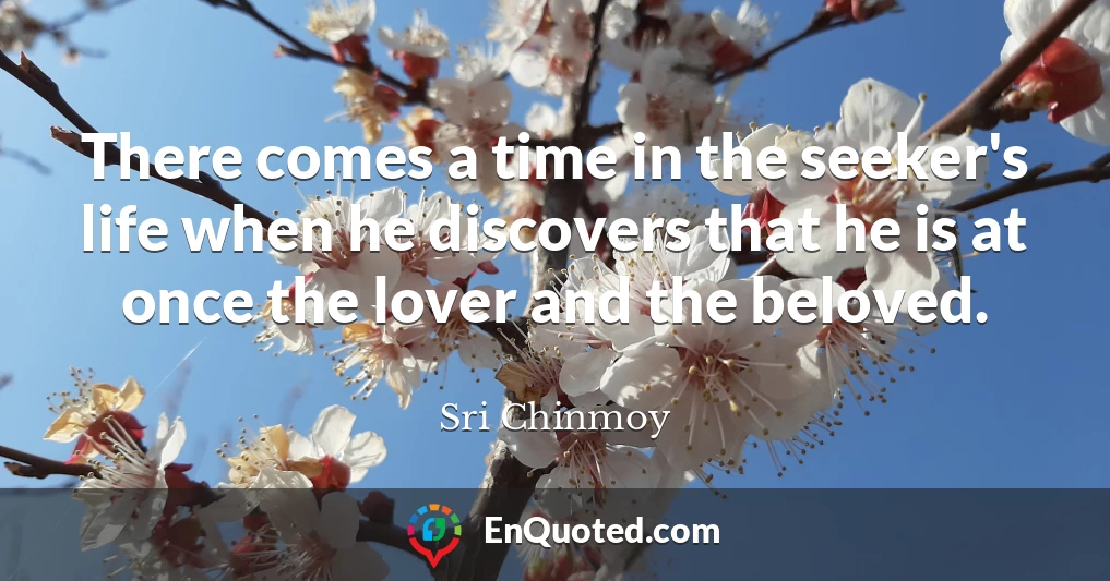 There comes a time in the seeker's life when he discovers that he is at once the lover and the beloved.