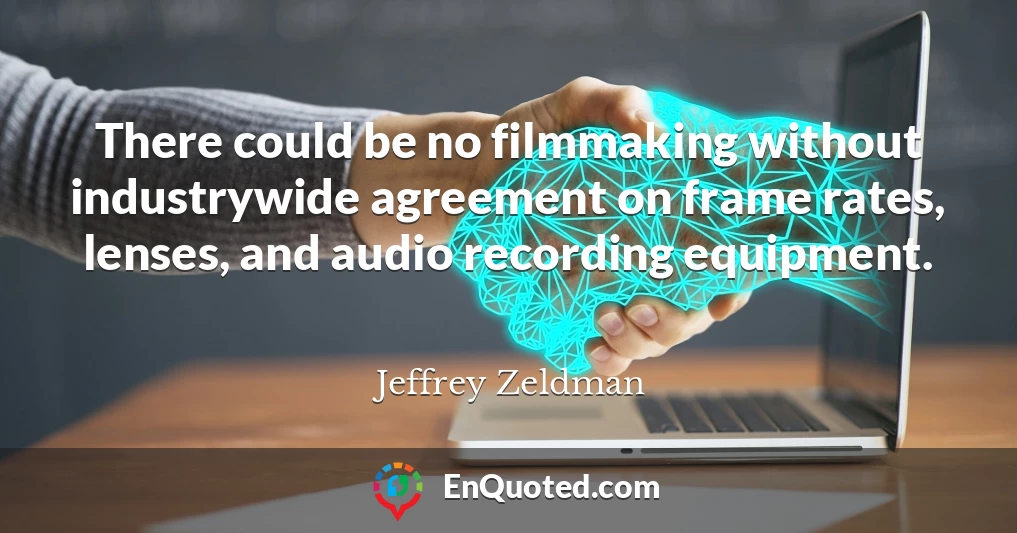 There could be no filmmaking without industrywide agreement on frame rates, lenses, and audio recording equipment.