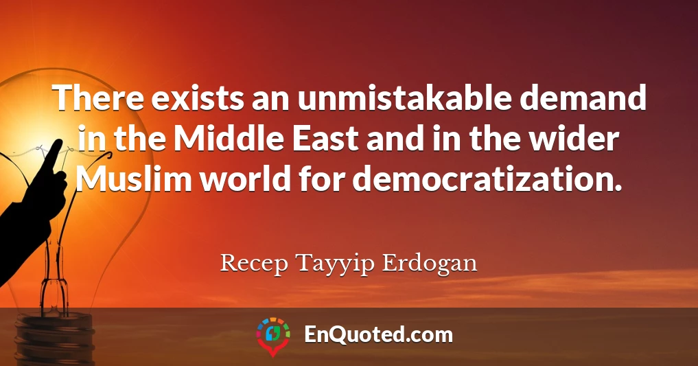 There exists an unmistakable demand in the Middle East and in the wider Muslim world for democratization.