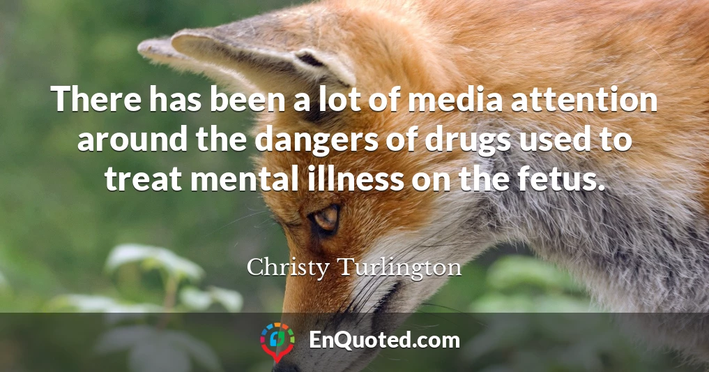 There has been a lot of media attention around the dangers of drugs used to treat mental illness on the fetus.