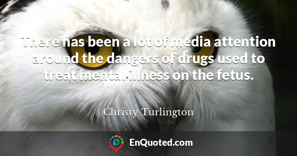 There has been a lot of media attention around the dangers of drugs used to treat mental illness on the fetus.