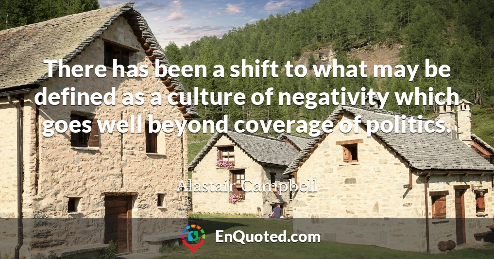 There has been a shift to what may be defined as a culture of negativity which goes well beyond coverage of politics.