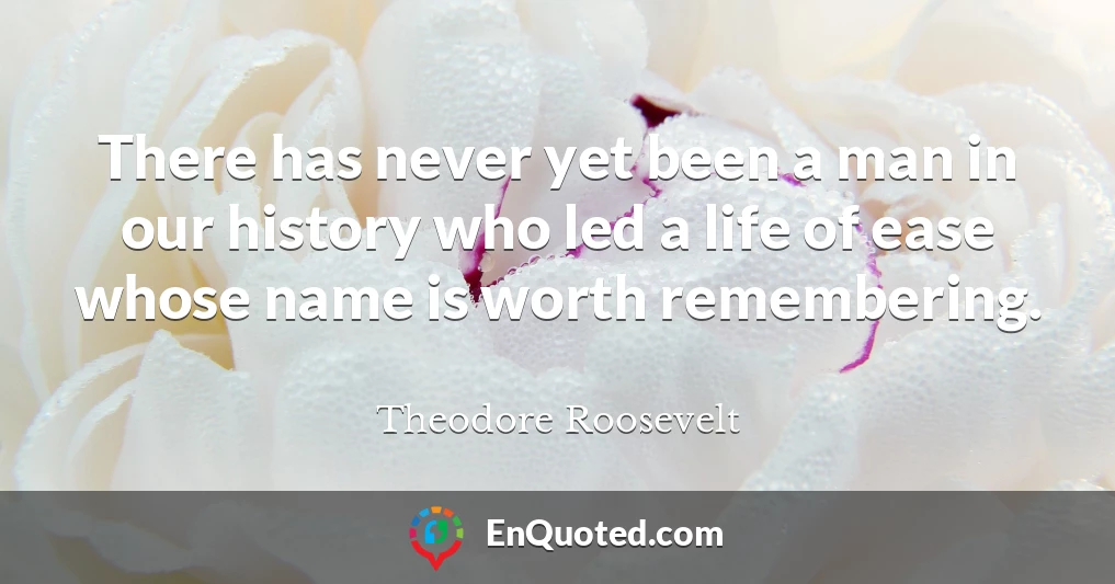 There has never yet been a man in our history who led a life of ease whose name is worth remembering.