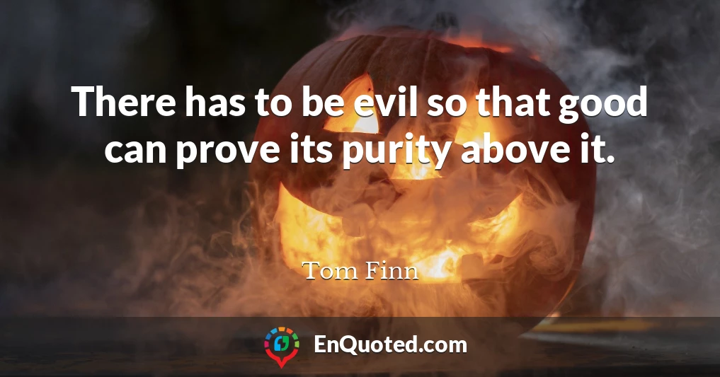 There has to be evil so that good can prove its purity above it.