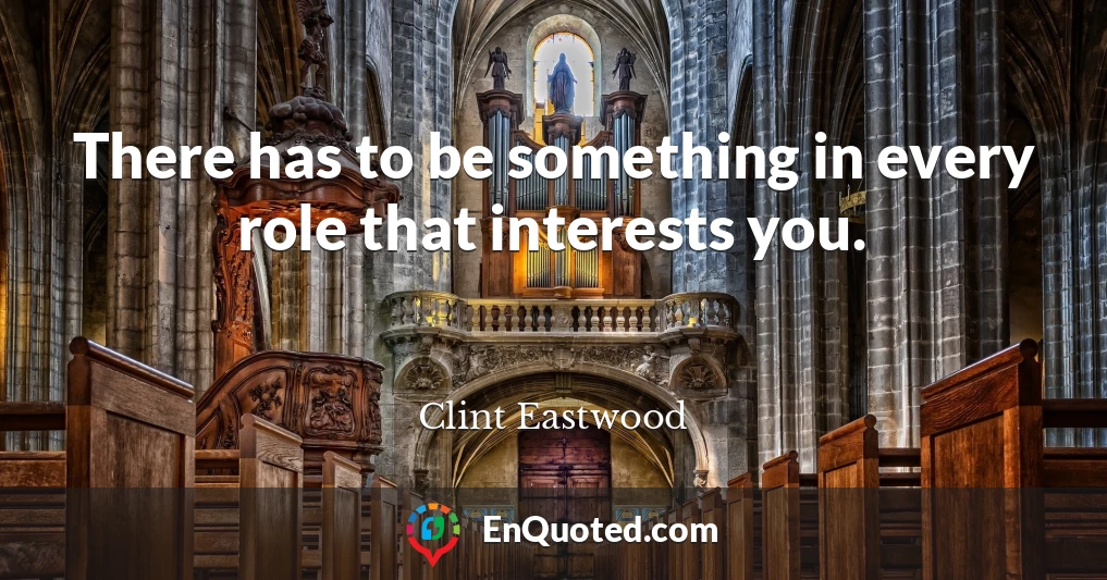 There has to be something in every role that interests you.