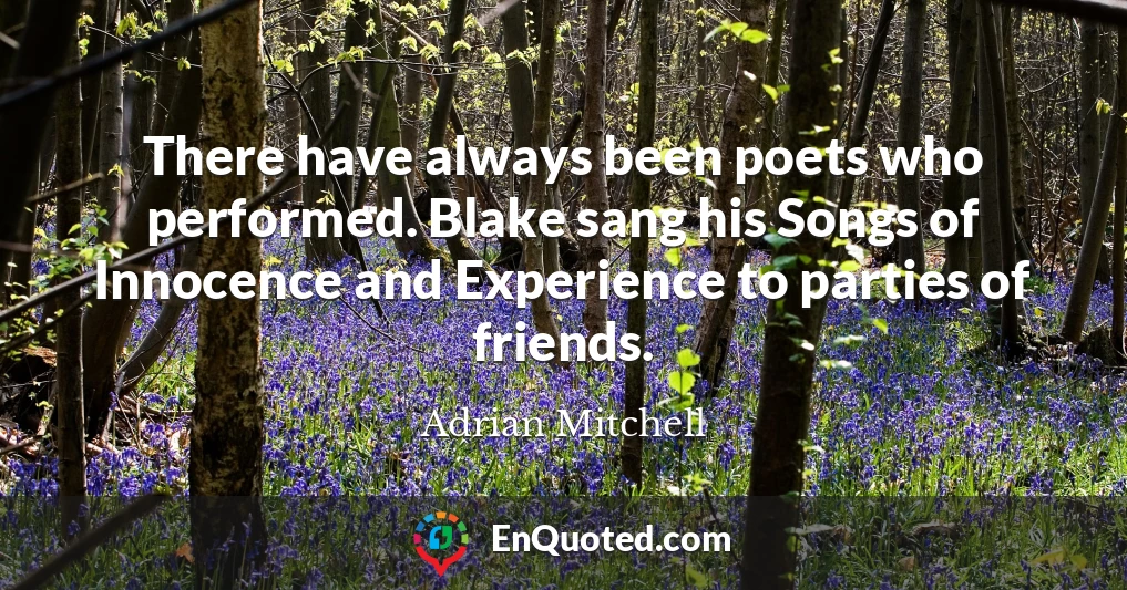 There have always been poets who performed. Blake sang his Songs of Innocence and Experience to parties of friends.